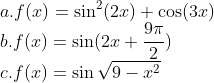 \\a. f(x)=\sin^{2}(2x)+\cos(3x)\\ b. f(x)=\sin(2x+\frac{9\pi}{2})\\ c.f(x)=\sin\sqrt{9-x^{2}}