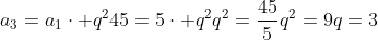 \a_3=a_1cdot q^2\\45=5cdot q^2\\q^2=frac{45}{5}\\q^2=9\\q=3