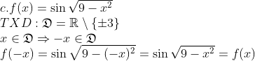 \\c.f(x)=\sin\sqrt{9-x^{2}}\\ TXD: \mathfrak{D}=\mathbb{R}\setminus \{ \pm 3\}\\ x \in \mathfrak{D} \Rightarrow -x \in \mathfrak{D}\\ f(-x)=\sin\sqrt{9-(-x)^{2}}=\sin\sqrt{9-x^{2}}=f(x)