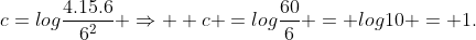 \c=logfrac{4.15.6}{6^{2}} Rightarrow \\\ c =logfrac{60}{6} = log10 = 1.