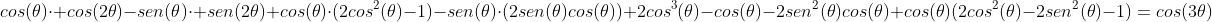 \cos(	heta)cdot cos(2	heta)-sen(	heta)cdot sen(2	heta)\ cos(	heta)cdot(2cos^2(	heta)-1)-sen(	heta)cdot(2sen(	heta)cos(	heta))\ 2cos^3(	heta)-cos(	heta)-2sen^2(	heta)cos(	heta)\ cos(	heta)(2cos^2(	heta)-2sen^2(	heta)-1)=cos(3	heta)