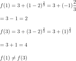 \\f (1) = 3 + ( 1-2) ^{\frac{2}{3}} = 3 + (-1)\frac{2}{3}\\\\ = 3-1 = 2 \\\\ f (3) = 3 + ( 3-2)^\frac{2}{3} = 3 + ( 1) ^\frac{2}{3} \\\\ = 3+1 = 4 \\\\ f (1) \neq f (3 )