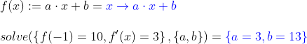 \\f(x) := a\cdot x+b = {\color{Blue} x \rightarrow a\cdot x + b}\\ \\ solve(\left \{ f(-1) = 10,f'(x) = 3 \right \}, \left \{ a, b \right \})={\color{Blue} \left \{ a = 3, b = 13 \right \}}