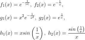 \\f_1(x)=e^{-\frac{1}{|x|}},\;f_2(x)=e^{-\frac{1}{x}},\;\\\\g_1(x)=x^2e^{-\frac{1}{x^2}},\;g_2(x)=e^{\frac{1}{x}},\;\\\\h_1(x)=x sin \left (\frac{1}{x} \right ),\;h_2(x)=\frac{sin \left (\frac{1}{x} \right )}{x}\\
