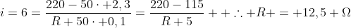 \i=6=frac{220-50cdot 2,3}{R+50cdot 0,1}=frac{220-115}{R+5} \ 	herefore R = 12,5 Omega
