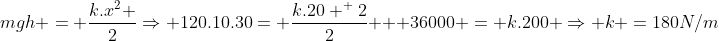 \mgh = frac{k.x^2 }{2}Rightarrow 120.10.30= frac{k.20 ^ 2}{2} \ \ 36000 = k.200 Rightarrow k =180N/m