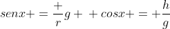\senx =frac {r}{g} \\\ cosx = frac{h}{g}