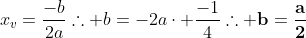\x_v=frac{-b}{2a}\\	herefore b=-2acdot frac{-1}{4}\\	herefore mathbf{b=frac{a}{2}}