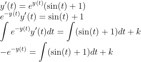 \\y'(t)=e^{y(t)}(\sin(t)+1) \\e^{-y(t)}y'(t)=\sin(t)+1 \\\int e^{-y(t)}y'(t)dt=\int(\sin(t)+1)dt+k \\-\hspace{-0.1cm}e^{-y(t)}=\int(\sin(t)+1)dt+k