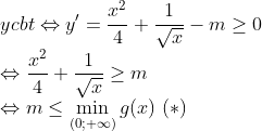\\ycbt \Leftrightarrow y'=\frac{x^{2}}{4}+\frac{1}{\sqrt{x}}-m\geq 0 \\\Leftrightarrow \frac{x^{2}}{4}+\frac{1}{\sqrt{x}}\geq m \\\Leftrightarrow m\leq \displaystyle \min_{(0;+\infty)}g(x)\ (*)