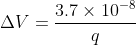 Delta V=rac{3.7 imes 10^{-8}}{q}