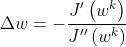 \Delta w = -\frac{J^{\prime}\left(w^{k}\right)}{J^{\prime \prime}\left(w^{k}\right)}