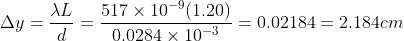 \Delta y = \frac{\lambda L}{d} = \frac{517\times 10^{-9}(1.20)}{0.0284\times 10^{-3}}=0.02184 = 2.184 cm