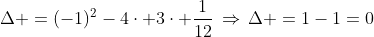 Delta =(-1)^2-4cdot 3cdot frac{1}{12},Rightarrow,Delta =1-1=0\