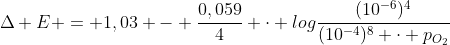 Delta E = 1,03 - frac{0,059}{4} cdot log{frac{(10^{-6})^4}{(10^{-4})^8 cdot p_{O_2}}}