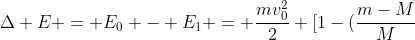 Delta E = E_{0} - E_{1} = frac{mv_{0}^{2}}{2} [1-(frac{m-M}{M+m})^{2}]