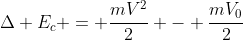 Delta E_{c} = frac{mV^{2}}{2} - frac{mV_{0}}{2}