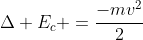 Delta E_c =frac{-mv^2}{2}