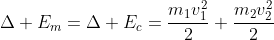 Delta E_m=Delta E_c=frac{m_1v_1^2}{2}+frac{m_2v_2^2}{2}
