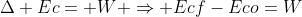 Delta Ec= W Rightarrow Ecf-Eco=W
