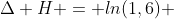 Delta H = ln(1,6) + 14(ln 10) cdot 8,3;Jcdot (Kcdot mol^{-1})cdot(-750K)