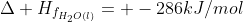 Delta H_{f_{H_{2}O(l)}}= -286kJ/mol