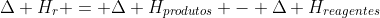 Delta H_{r} = Delta H_{produtos} - Delta H_{reagentes}