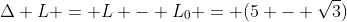 Delta L = L - L_{0} = (5 - sqrt{3})