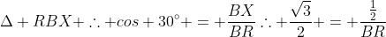 Delta RBX 	herefore cos 30^{circ} = frac{BX}{BR}	herefore frac{sqrt{3}}{2} = frac{frac{1}{2}}{BR}