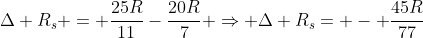 Delta R_s = frac{25R}{11}-frac{20R}{7} Rightarrow Delta R_s= - frac{45R}{77}