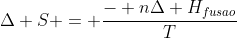 Delta S = frac{- nDelta H_{fusao}}{T}