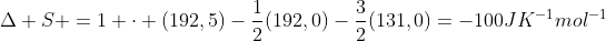 Delta S =1 cdot (192,5)-frac{1}{2}(192,0)-frac{3}{2}(131,0)=-100JK^{-1}mol^{-1}
