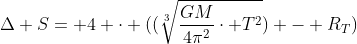 Delta S= 4 cdot ((sqrt[3]{frac{GM}{4pi^{2}}cdot T^{2}}) - R_{T})