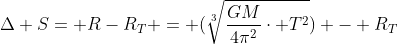 Delta S= R-R_{T} = (sqrt[3]{frac{GM}{4pi^{2}}cdot T^{2}}) - R_{T}