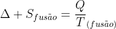 Delta S_{fus	ilde{a}o}=frac{Q}{T}_{(fus	ilde{a}o)}