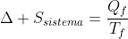 Delta S_{sistema}=frac{Q_{f}}{T_{f}}+frac{Q_{l}}{T_{l}}