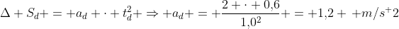 Delta S_d = a_d cdot t^2_d Rightarrow a_d = frac{2 cdot 0,!6}{1,!0^2} = 1,!2 , m/s^ 2