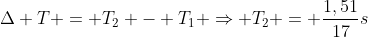 Delta T = T_2 - T_1 Rightarrow T_2 = frac{1,51}{17}s