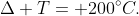 Delta T= 200^{circ}C.