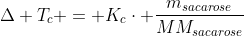 Delta T_{c} = K_{c}cdot frac{m_{sacarose}}{MM_{sacarose}};frac{1}{m_{soluto}}cdot i