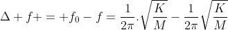 Delta f = f_{0}-f=frac{1}{2pi}.sqrt{frac{K}{M}}-frac{1}{2pi}sqrt{frac{K}{M+m}}