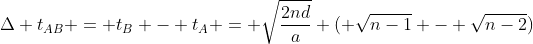 Delta t_{AB} = t_{B} - t_{A} = sqrt{frac{2nd}{a}} ( sqrt{n-1} - sqrt{n-2})