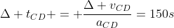 Delta t_{CD} = frac{Delta v_{CD}}{a_{CD}}=150s