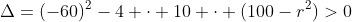 Delta=(-60)^{2}-4 cdot 10 cdot (100-r^{2})>0