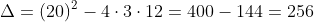 Delta=(20)^2-4cdot3cdot12=400-144=256