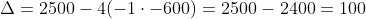 Delta=2500-4(-1cdot-600)=2500-2400=100