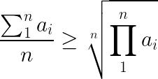 \LARGE \frac{ \sum_{1}^{n}a_{i} }{n}\geq \sqrt[n]{\prod_{1}^{n} a_{i}}