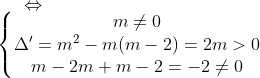 \Leftrightarrow \\ \left\{\begin{matrix}m\neq 0\\ \Delta '=m^2-m(m-2)=2m>0\\ m-2m+m-2=-2\neq 0 \end{matrix}\right.