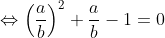 \Leftrightarrow \left ( \frac{a}{b} \right )^{2}+ \frac{a}{b}-1=0
