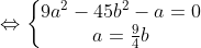 \Leftrightarrow \left\{\begin{matrix} 9a^{2}-45b^{2}-a=0\\ a=\frac{9}{4}b \end{matrix}\right.